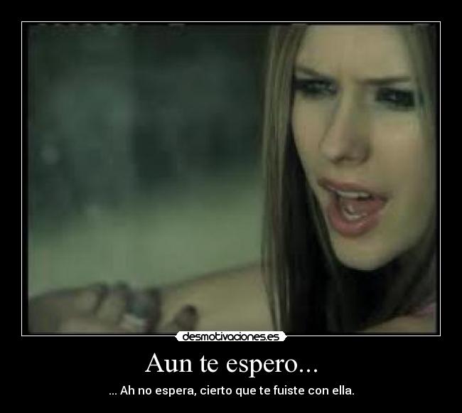 Aun te espero... - ... Ah no espera, cierto que te fuiste con ella.