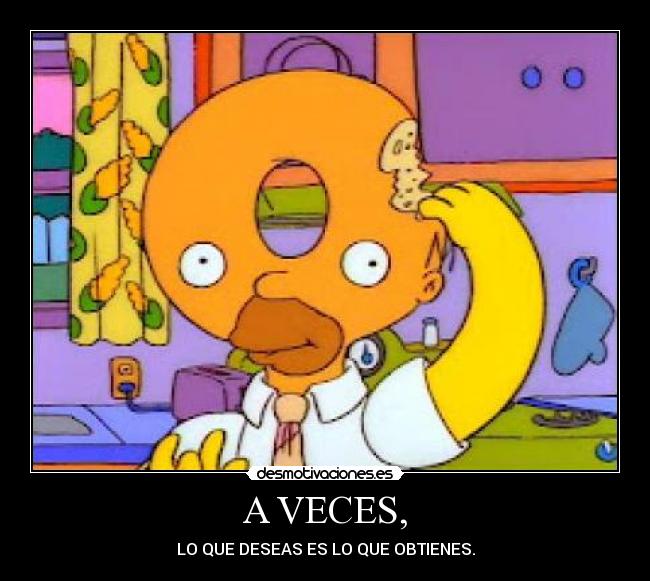 A VECES, - LO QUE DESEAS ES LO QUE OBTIENES.