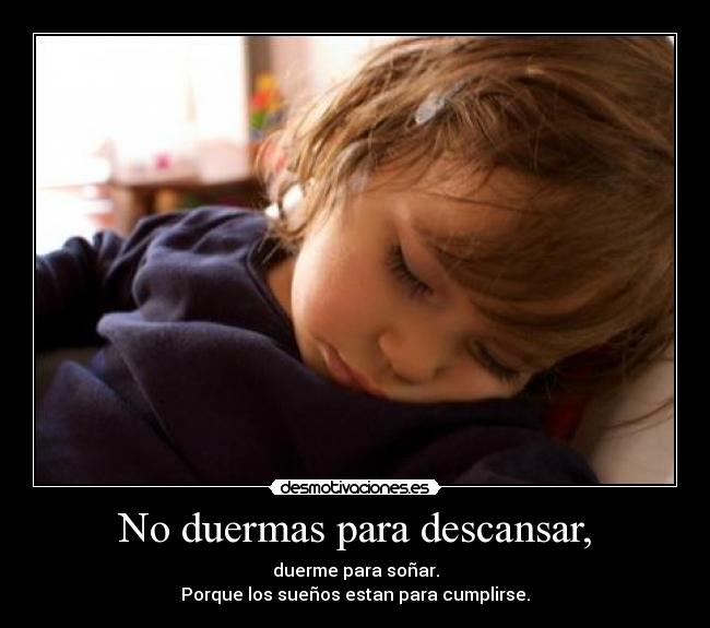 No duermas para descansar, -
