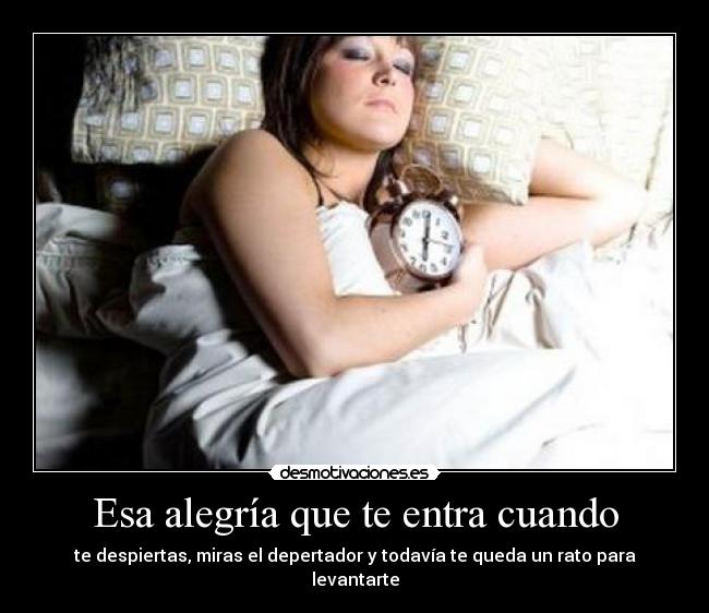 Esa alegría que te entra cuando - te despiertas, miras el depertador y todavía te queda un rato para levantarte