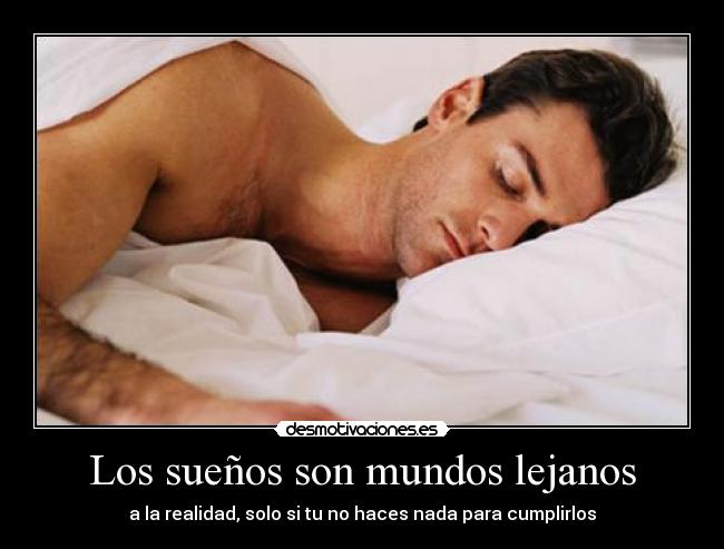 Los sueños son mundos lejanos - a la realidad, solo si tu no haces nada para cumplirlos