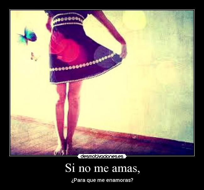 Si no me amas, - ¿Para que me enamoras?