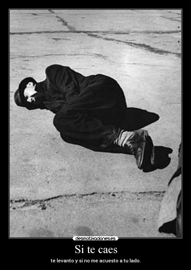 Si te caes - te levanto y si no me acuesto a tu lado.