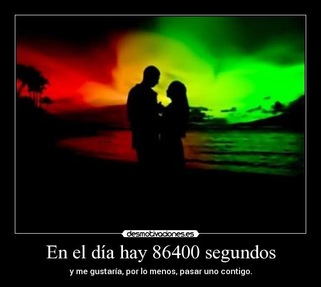 En el día hay 86400 segundos - y me gustaría, por lo menos, pasar uno contigo.