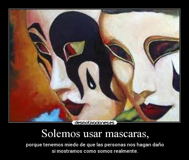 Solemos usar mascaras, - porque tenemos miedo de que las personas nos hagan daño
si mostramos como somos realmente.