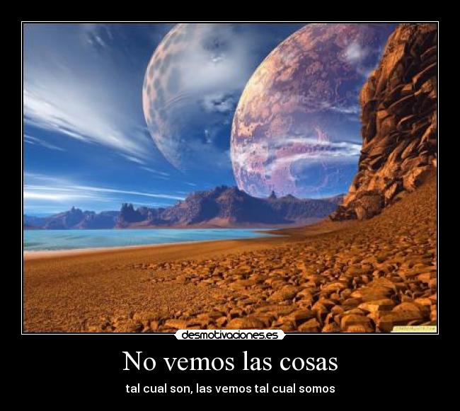 No vemos las cosas - tal cual son, las vemos tal cual somos