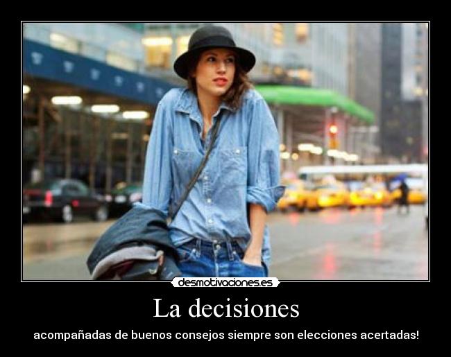 La decisiones - acompañadas de buenos consejos siempre son elecciones acertadas!