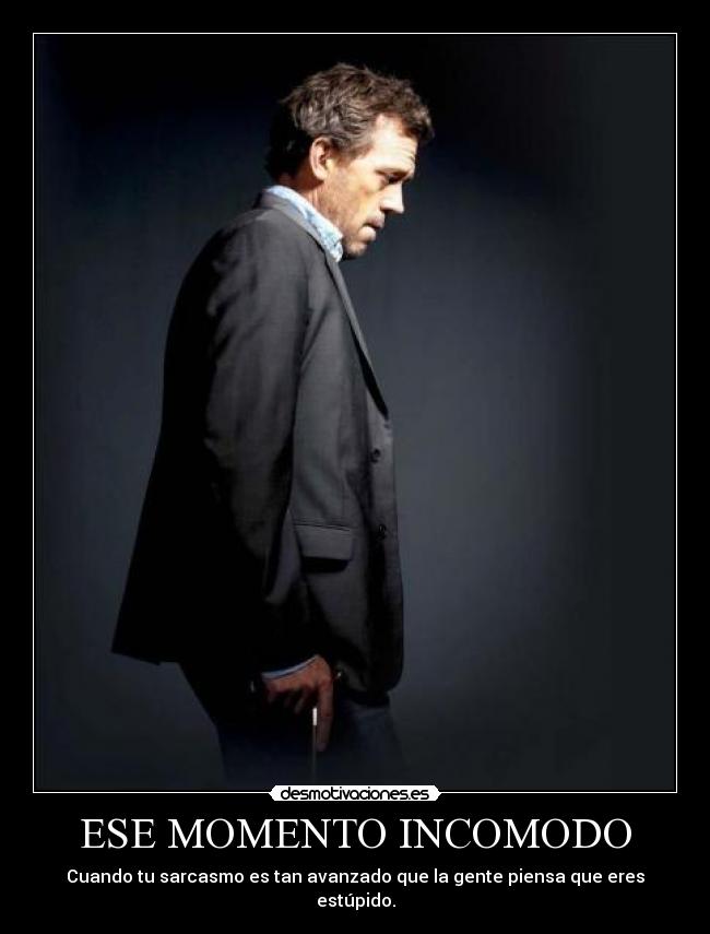 ESE MOMENTO INCOMODO - Cuando tu sarcasmo es tan avanzado que la gente piensa que eres estúpido.