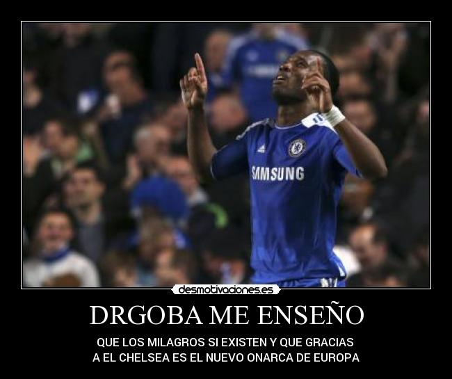 DRGOBA ME ENSEÑO - QUE LOS MILAGROS SI EXISTEN Y QUE GRACIAS
A EL CHELSEA ES EL NUEVO ONARCA DE EUROPA