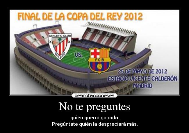No te preguntes - quién querrá ganarla.
Pregúntate quién la despreciará más.