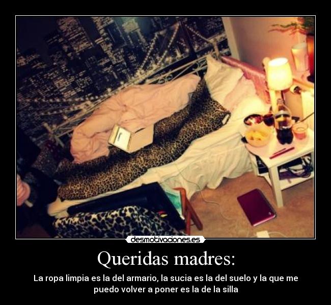 Queridas madres: - La ropa limpia es la del armario, la sucia es la del suelo y la que me
puedo volver a poner es la de la silla