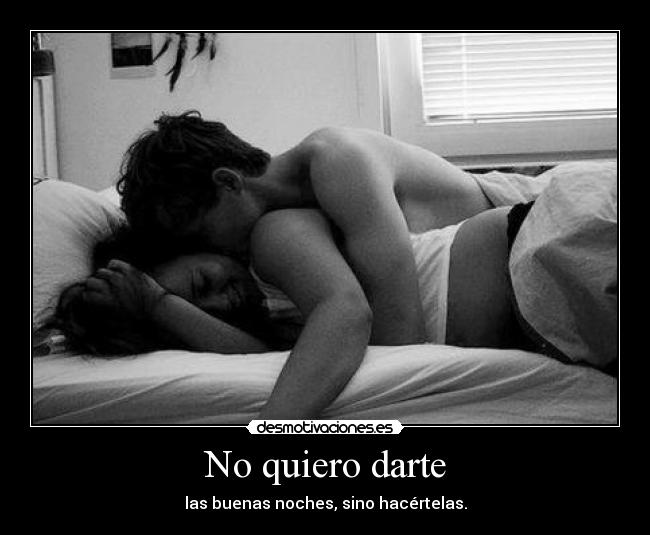 No quiero darte - las buenas noches, sino hacértelas.