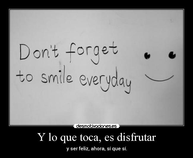 Y lo que toca, es disfrutar - y ser feliz, ahora, sí que sí.