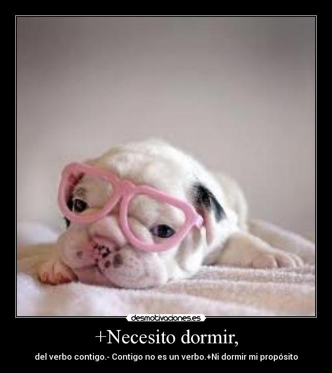 +Necesito dormir, - del verbo contigo.- Contigo no es un verbo.+Ni dormir mi propósito
