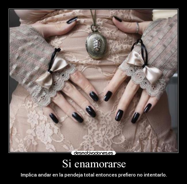 Si enamorarse - Implica andar en la pendeja total entonces prefiero no intentarlo.
