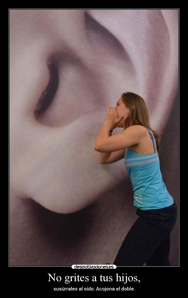 No grites a tus hijos, - susúrrales al oído. Acojona el doble.
