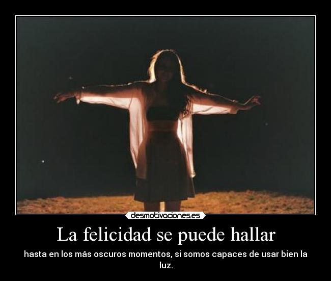 La felicidad se puede hallar - hasta en los más oscuros momentos, si somos capaces de usar bien la luz.