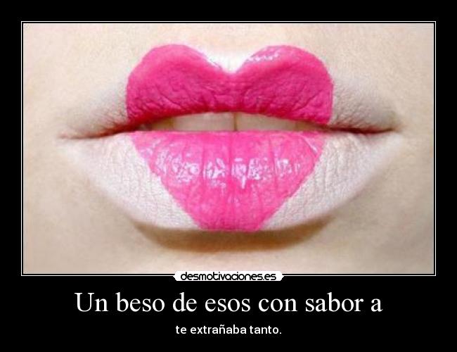 Un beso de esos con sabor a - te extrañaba tanto.
