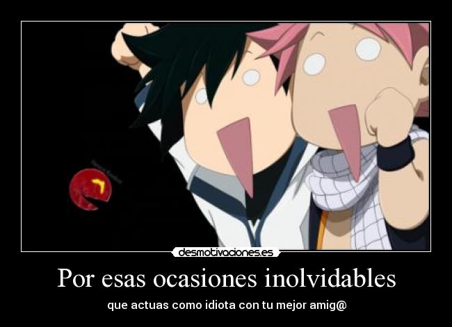 Por esas ocasiones inolvidables - que actuas como idiota con tu mejor amig@