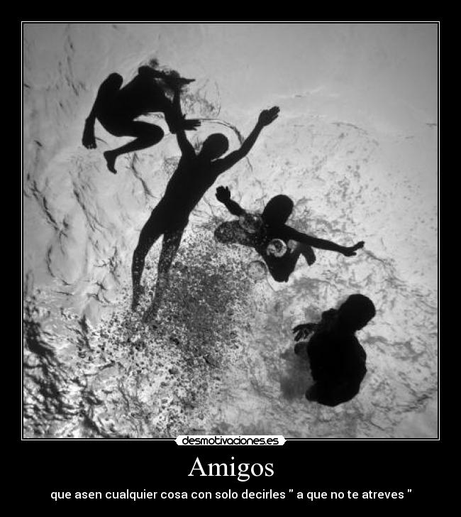 Amigos - que asen cualquier cosa con solo decirles  a que no te atreves 