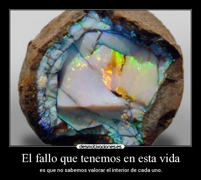 El fallo que tenemos en esta vida - es que no sabemos valorar el interior de cada uno.