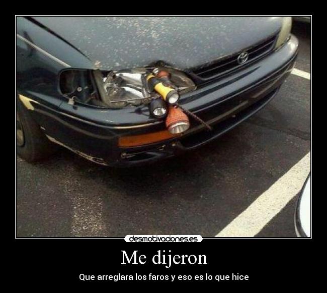 Me dijeron - Que arreglara los faros y eso es lo que hice