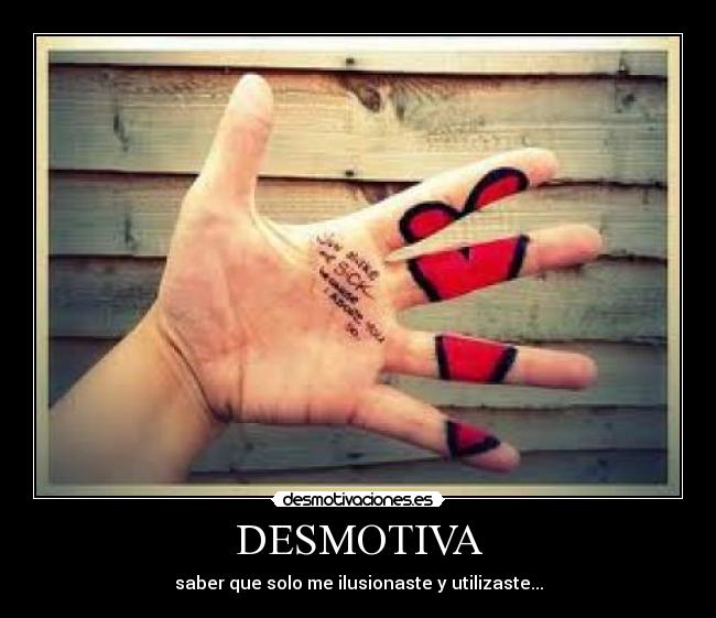 DESMOTIVA - saber que solo me ilusionaste y utilizaste...