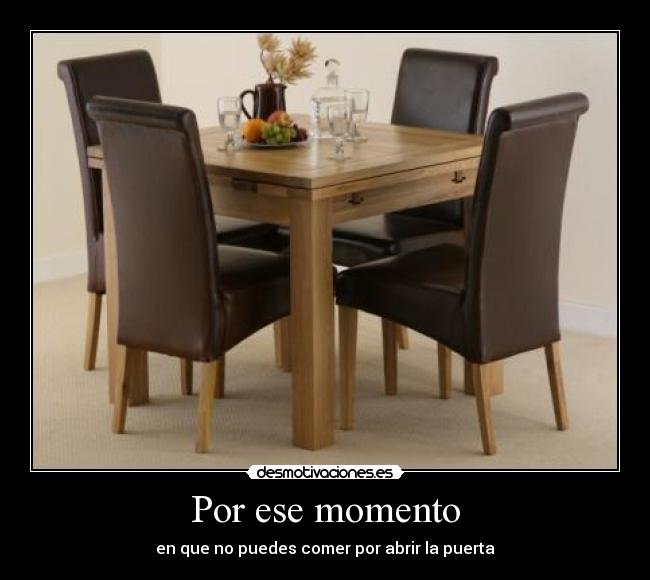 Por ese momento - en que no puedes comer por abrir la puerta