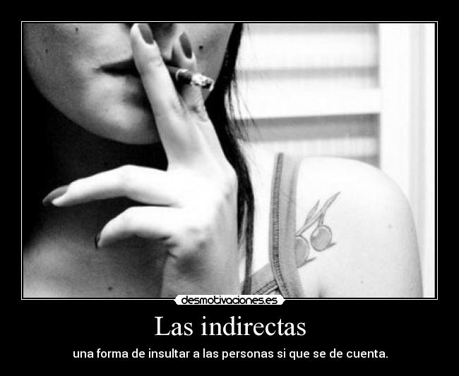 Las indirectas - una forma de insultar a las personas si que se de cuenta.