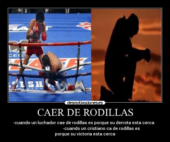 CAER DE RODILLAS - -cuando un luchador cae de rodillas es porque su derrota esta cerca
-cuando un cristiano ca de rodillas es
porque su victoria esta cerca