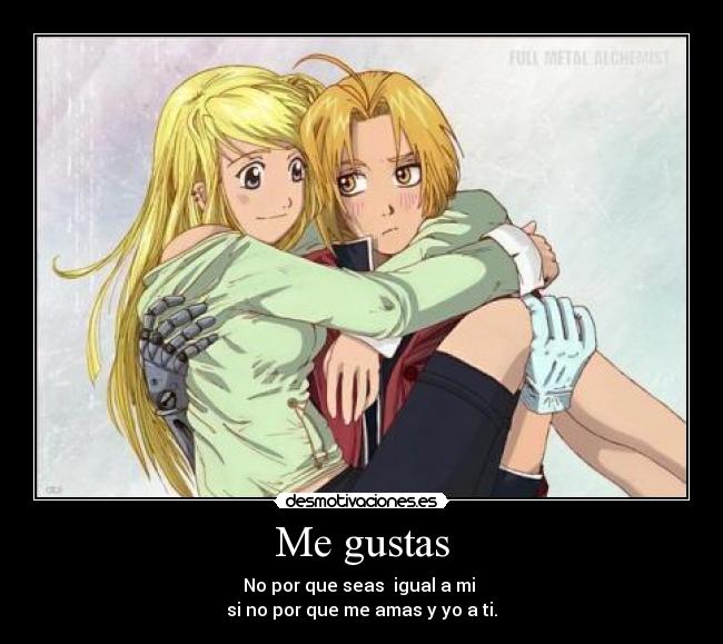 Me gustas - No por que seas igual a mi
si no por que me amas y yo a ti.