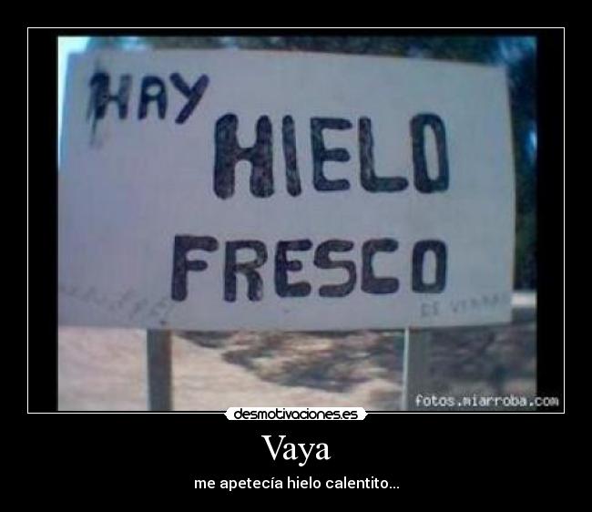 Vaya - me apetecía hielo calentito...