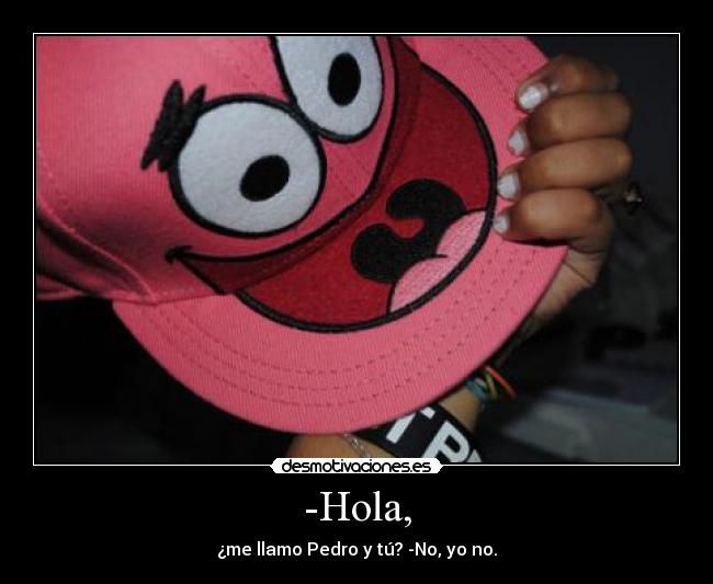 -Hola, - ¿me llamo Pedro y tú? -No, yo no.