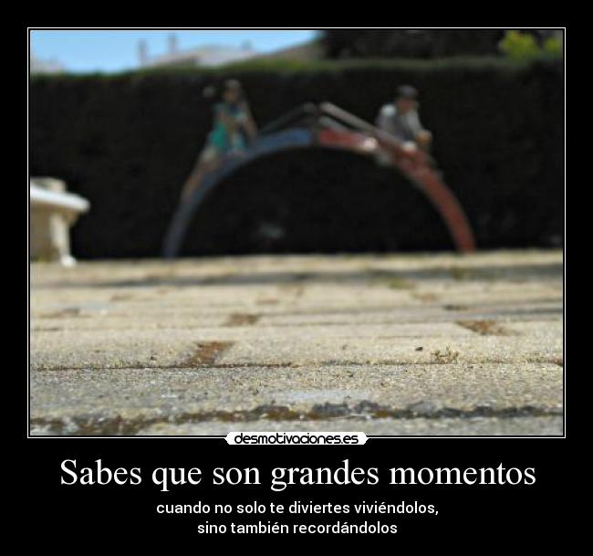 Sabes que son grandes momentos - 