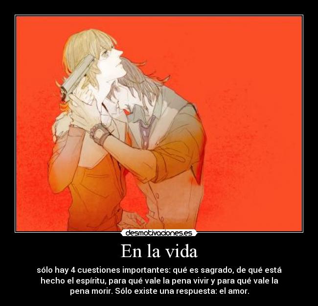 En la vida - sólo hay 4 cuestiones importantes: qué es sagrado, de qué está
hecho el espíritu, para qué vale la pena vivir y para qué vale la
pena morir. Sólo existe una respuesta: el amor.