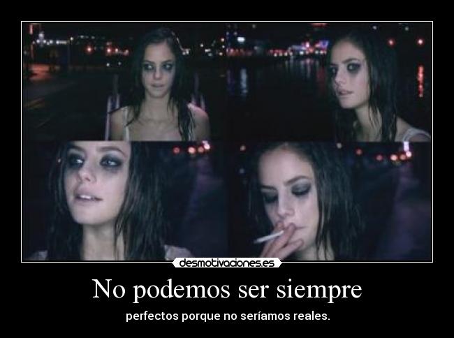 No podemos ser siempre - perfectos porque no seríamos reales.