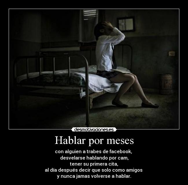 Hablar por meses - con alguien a trabes de facebook, 
desvelarse hablando por cam,
tener su primera cita,
al día después decir que solo como amigos 
y nunca jamas volverse a hablar.