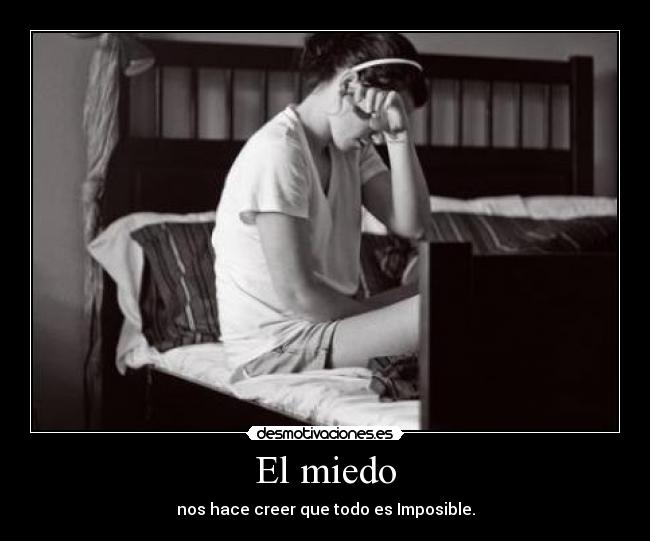 El miedo - nos hace creer que todo es Imposible.