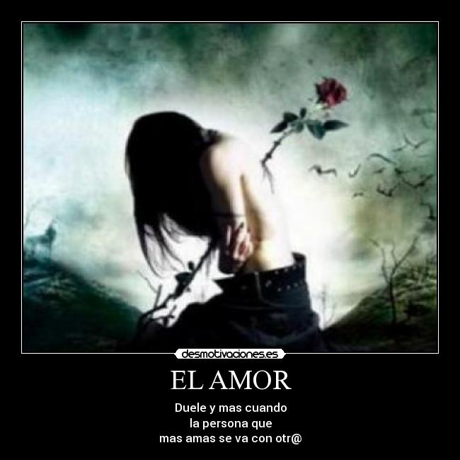 EL AMOR - Duele y mas cuando
la persona que
mas amas se va con otr@