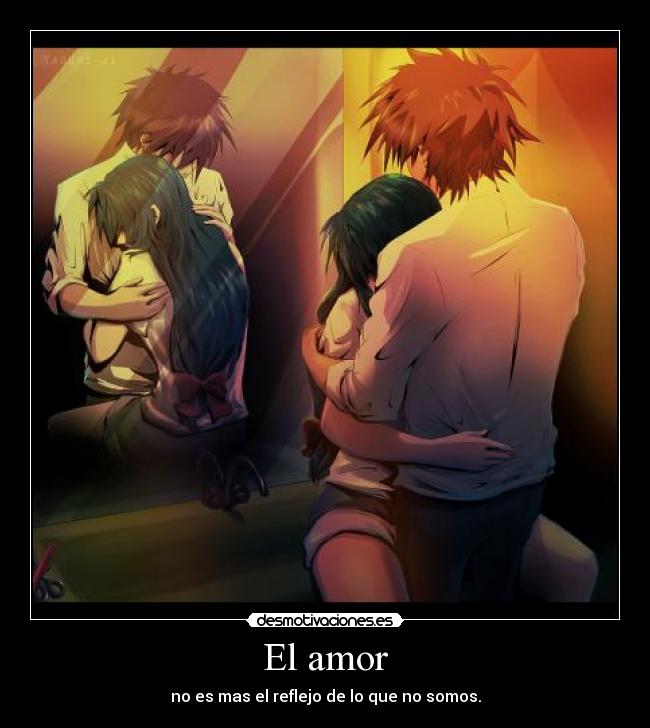 El amor - no es mas el reflejo de lo que no somos.