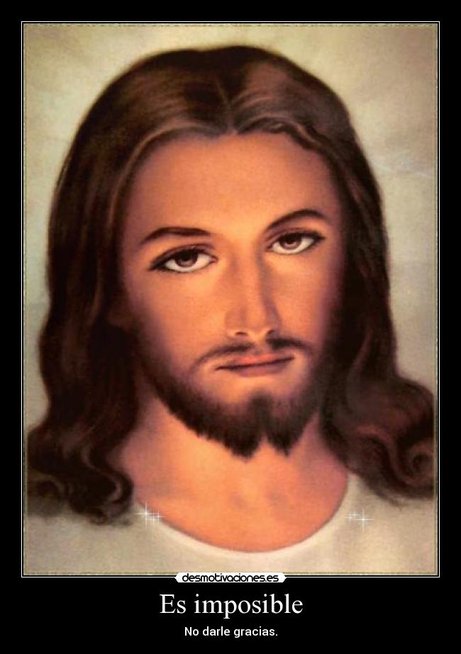 Es imposible - No darle gracias.