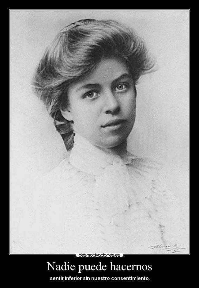 Nadie puede hacernos - sentir inferior sin nuestro consentimiento.