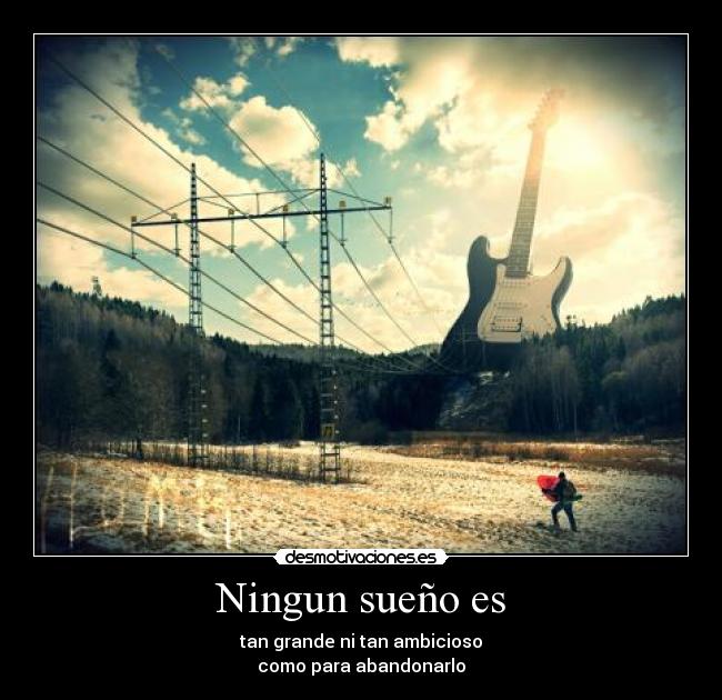 Ningun sueño es - tan grande ni tan ambicioso
como para abandonarlo