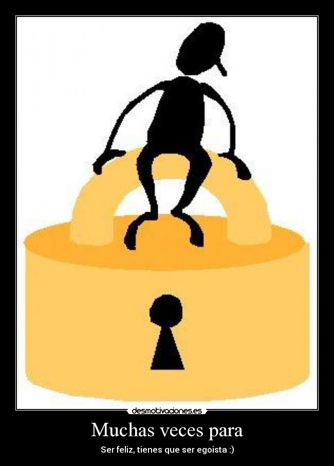 Muchas veces para - Ser feliz, tienes que ser egoista :)