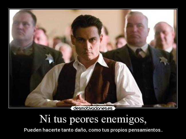 Ni tus peores enemigos, - Pueden hacerte tanto daño, como tus propios pensamientos..