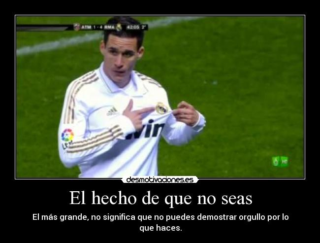 El hecho de que no seas - El más grande, no significa que no puedes demostrar orgullo por lo que haces.