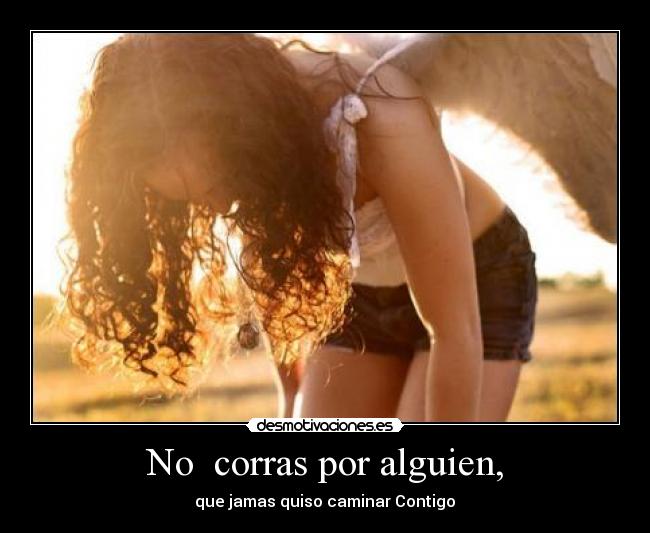 No corras por alguien, -