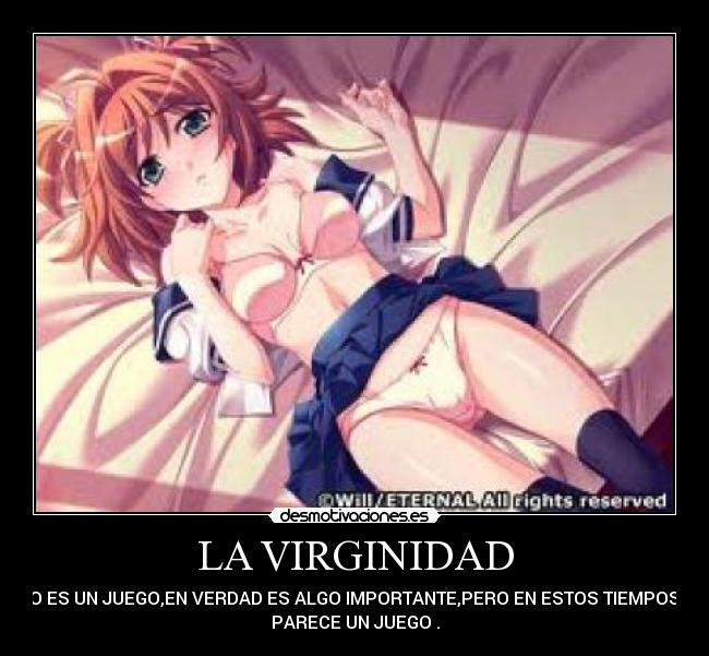 LA VIRGINIDAD - NO ES UN JUEGO,EN VERDAD ES ALGO IMPORTANTE,PERO EN ESTOS TIEMPOS   
PARECE UN JUEGO .
