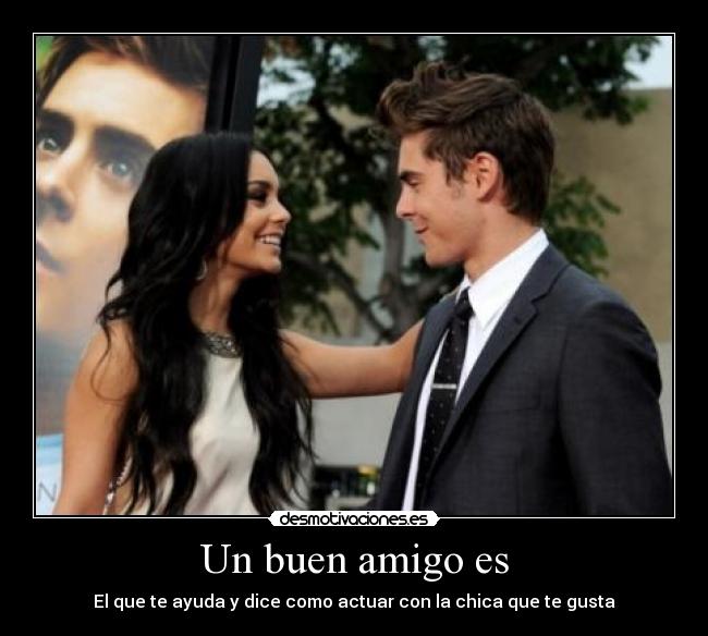Un buen amigo es - El que te ayuda y dice como actuar con la chica que te gusta