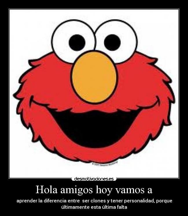 Hola amigos hoy vamos a - aprender la diferencia entre ser clones y tener personalidad, porque
últimamente esta última falta